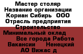 Мастер-столяр › Название организации ­ Кориан-Сибирь, ООО › Отрасль предприятия ­ Строительство › Минимальный оклад ­ 50 000 - Все города Работа » Вакансии   . Ненецкий АО,Вижас д.